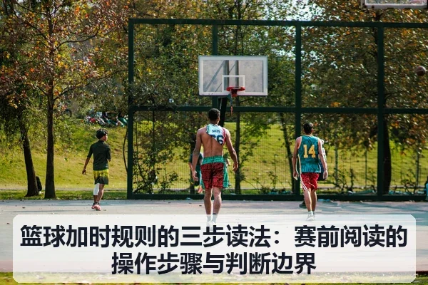 篮球加时规则的三步读法:赛前阅读的操作步骤与判断边界